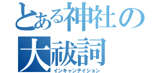 とある神社の大祓詞（インキャンテイション）