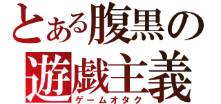 とある腹黒の遊戯主義（ゲームオタク）