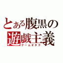 とある腹黒の遊戯主義（ゲームオタク）