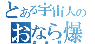 とある宇宙人のおなら爆弾（渡嘉敷）