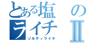 とある塩のライチⅡ（ソルティライチ）