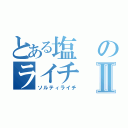 とある塩のライチⅡ（ソルティライチ）