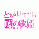 とあるＵＴＡＵの嘘の歌姫（重音テト）