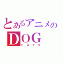 とあるアニメのＤＯＧ（ＤＡＹＳ）