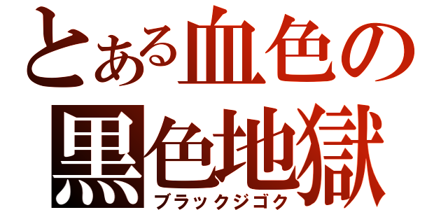 とある血色の黒色地獄（ブラックジゴク）