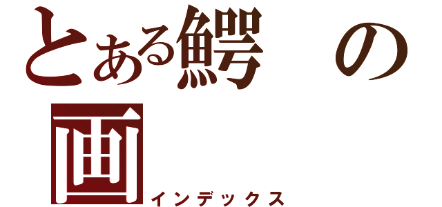 とある鰐の画（インデックス）