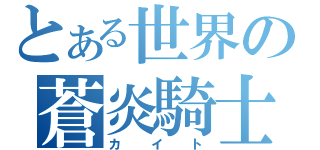 とある世界の蒼炎騎士（カイト）