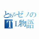 とあるゼノのＴＬ物語（）