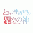 とある神話生物の架空の神（ニャルラトホテプ）