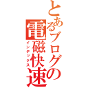 とあるブログの電磁快速（インデックス）