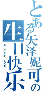 とある矢泽妮可の生日快乐（ＮＩＣＯＮＩＣＯＮＩ）