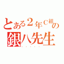 とある２年Ｃ組の銀八先生！（．．．．．）