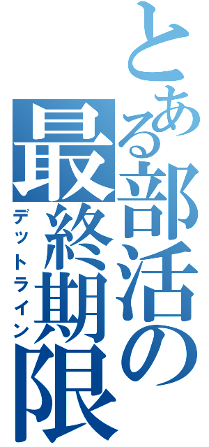 とある部活の最終期限（デットライン）