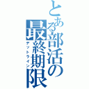 とある部活の最終期限（デットライン）