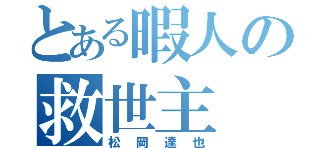 とある暇人の救世主（松岡達也）