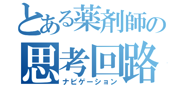 とある薬剤師の思考回路（ナビゲーション）