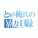 とある俺氏の暴力目録（黒歴史［泣］）