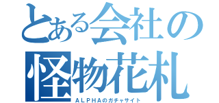 とある会社の怪物花札自販機（ＡＬＰＨＡのガチャサイト）