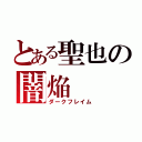 とある聖也の闇焔（ダークフレイム）