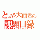 とある大西君の課題目録（チンデックス）