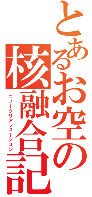 とあるお空の核融合記録（ニュークリアフュージョン）