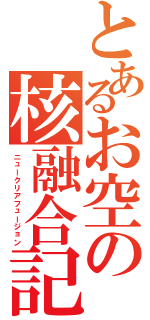 とあるお空の核融合記録（ニュークリアフュージョン）