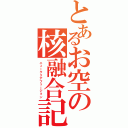 とあるお空の核融合記録（ニュークリアフュージョン）