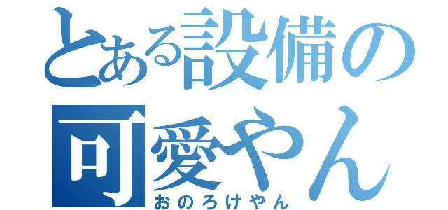 とある設備の可愛やん（おのろけやん）