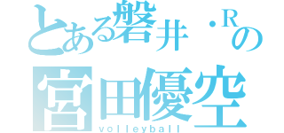 とある磐井・Ｒの宮田優空（ｖｏｌｌｅｙｂａｌｌ）