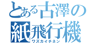 とある古澤の紙飛行機（ワズカイチネン）