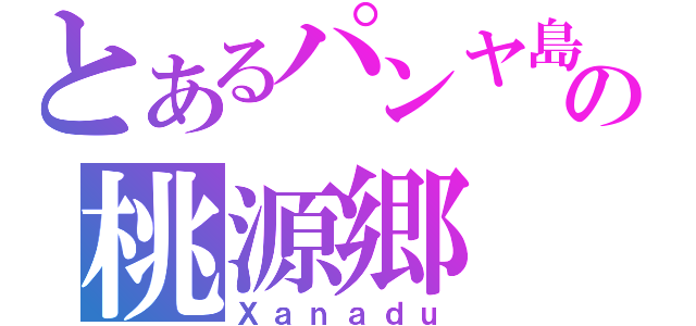 とあるパンヤ島の桃源郷（Ｘａｎａｄｕ）