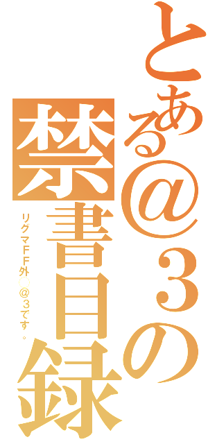 とある＠３の禁書目録競技募集（リグマＦＦ外◯＠３です。）