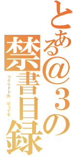 とある＠３の禁書目録競技募集（リグマＦＦ外◯＠３です。）