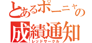 とあるポーニャの成績通知（レッドサークル）