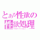 とある性欲の性欲処理（マスターペーション）