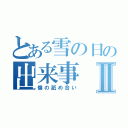 とある雪の日の出来事Ⅱ（傷の舐め合い）