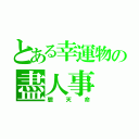 とある幸運物の盡人事（聽天命）