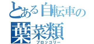 とある自転車の葉菜類（　ブロッコリー）