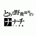 とある野糞凝視のナナチ（リコ脱糞）