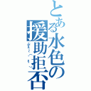 とある水色の援助拒否（ぷぇ～（゜ε゜））