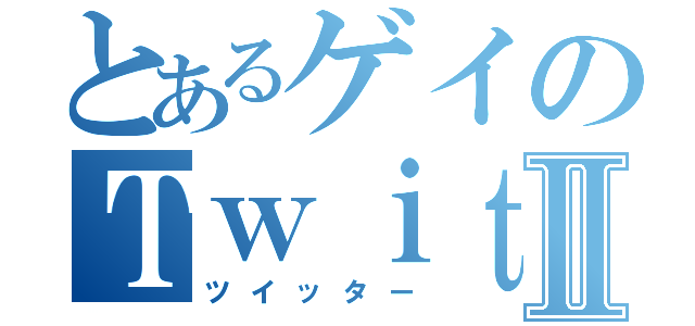 とあるゲイのＴｗｉｔｔｅｒⅡ（ツイッター）