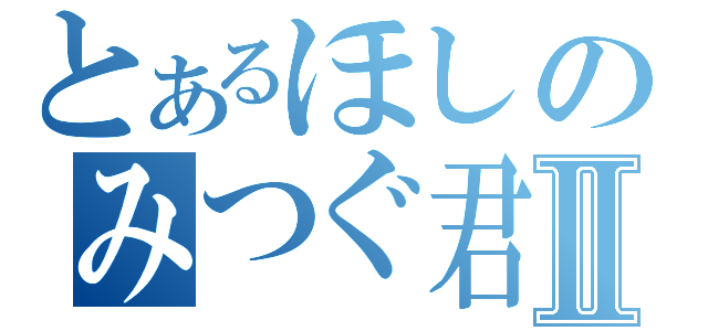 とあるほしのみつぐ君Ⅱ（）