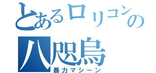 とあるロリコンの八咫烏（暴力マシーン）