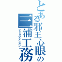 とある邪王心眼の三浦工務Ⅱ（ジャヨウジンガン）