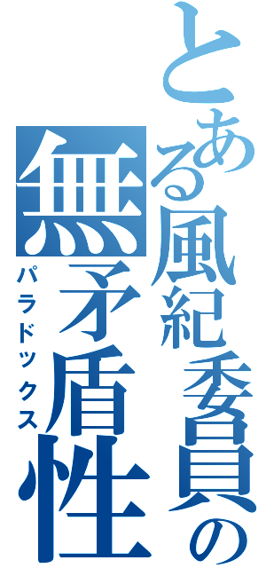 とある風紀委員の無矛盾性（パラドックス）