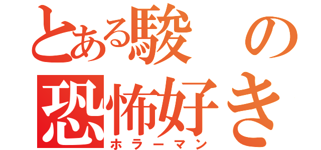 とある駿の恐怖好き（ホラーマン）