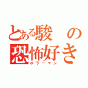 とある駿の恐怖好き（ホラーマン）