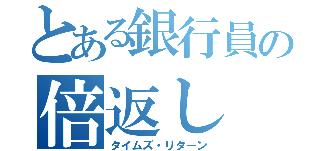 とある銀行員の倍返し（タイムズ・リターン）