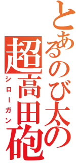 とあるのび太の超高田砲（シローガン）