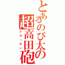 とあるのび太の超高田砲（シローガン）